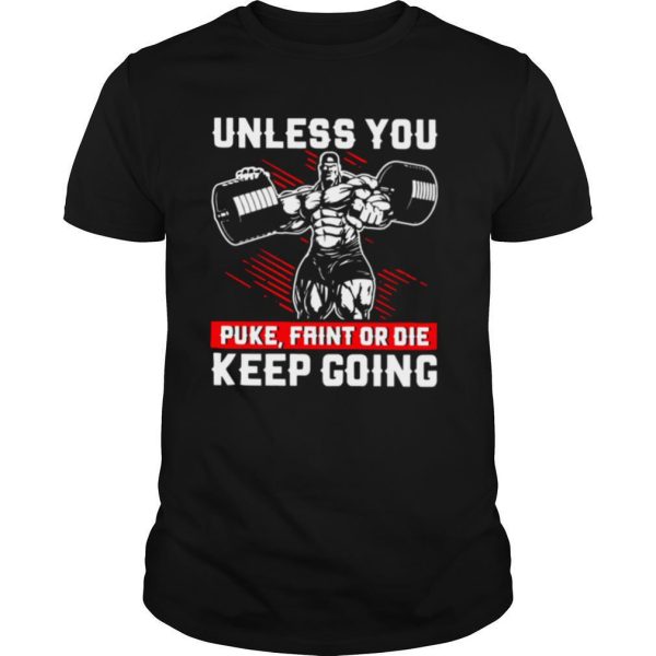 Gym Unless You Puke Faint Or Die Keep Going shirt