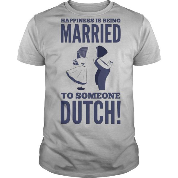 Happiness Is Being Married To Someone Dutch shirt