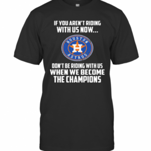 Houston Astros If You Aren’T Riding With Us Now T-Shirt