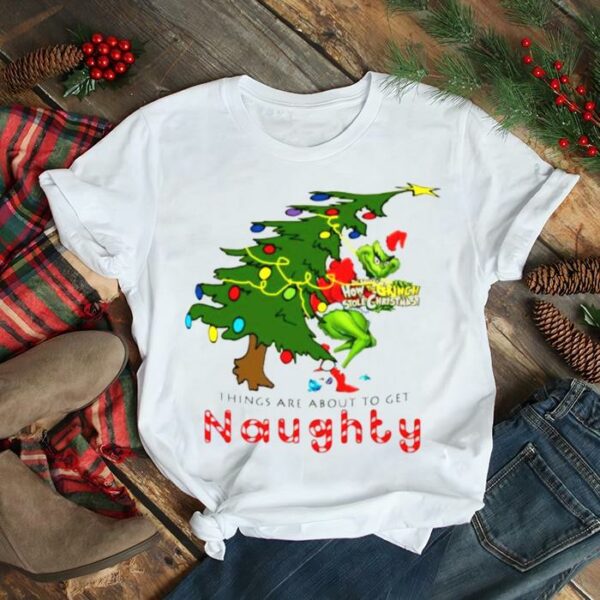 How The Grinch Stole Christmas Things Are About To Get Naughty Christmas 2022 shirt