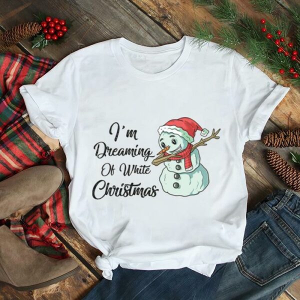 I’m Dreaming Of White Christmas Funny Snowman Saying shirt