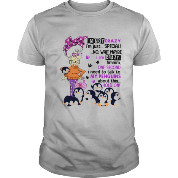 I’m Not Crazy I’m Just Special No Wait Maybe I Am Crazy Hmm One Second I Need To Talk To My Penguins About This Hold On shirt