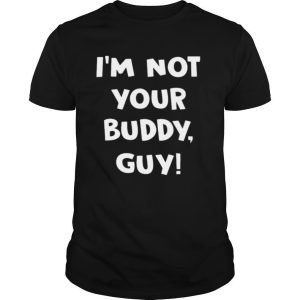 I’m Not Your Buddy Guy shirt