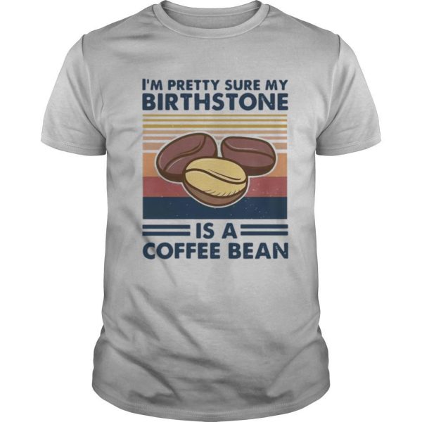 I’m Pretty Sure My Birthstone Is A Coffee Bean Vintage shirt