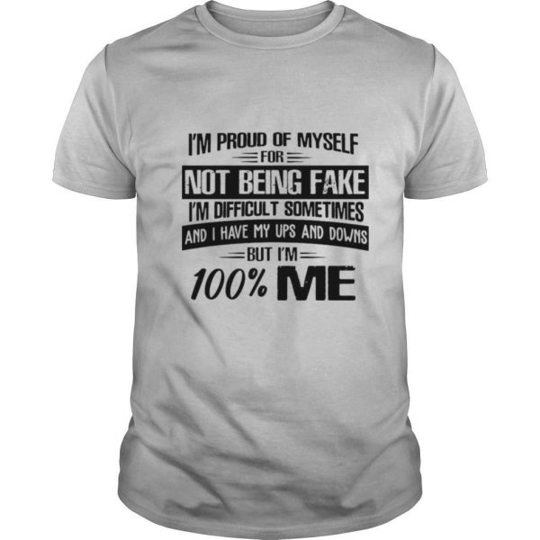 I’m Proud Of Myself For Not Being Fake I’m Difficult Sometimes And I Have My Ups And Downs But I’m 100 Me shirt