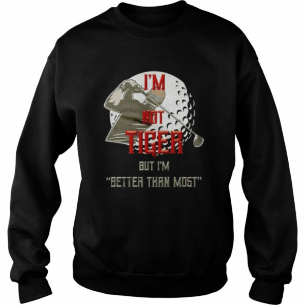 I’m not tiger but I’m better than most shirt