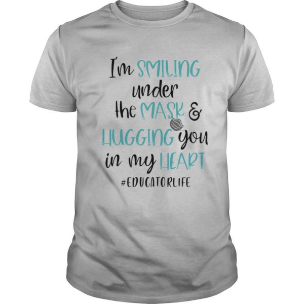 I’m smiling under the mask and liugging you in my heart educatorlife shirt