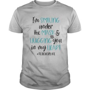 I’m smiling under the mask and liugging you in my heart teacherlife shirt