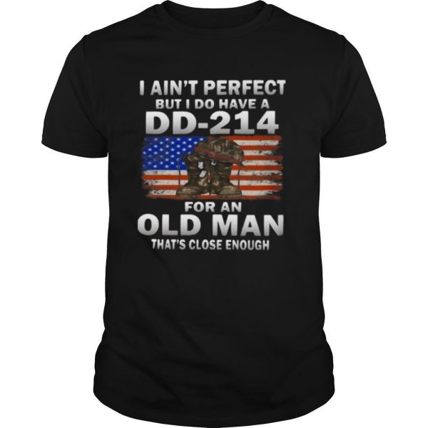 I Ain’t Perfect But I Do Have A DD 214 For An Old Man That’s Close Enough shirt