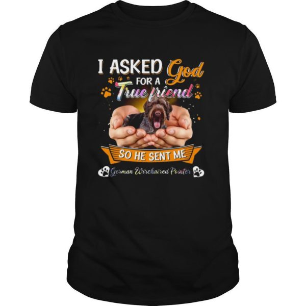 I Asked God For A True Friend So He Sent Me German Wirehaired Pointer True Friend shirt