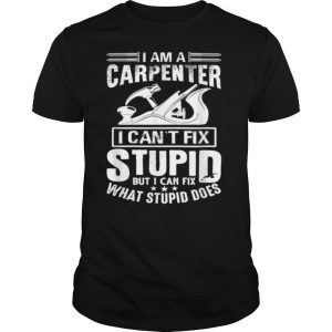 I Cant Fix Stupid Carpenter Woodworking shirt