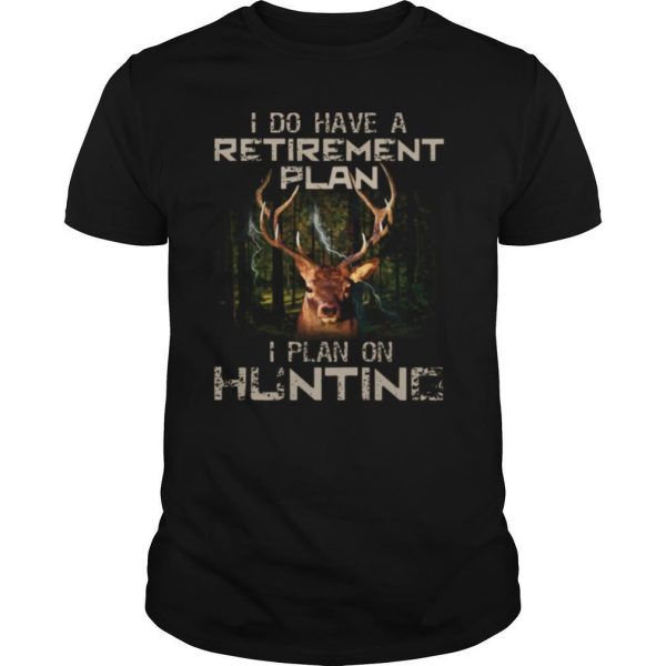 I Do Have A Retirement Plan I Plan On Hunting shirt