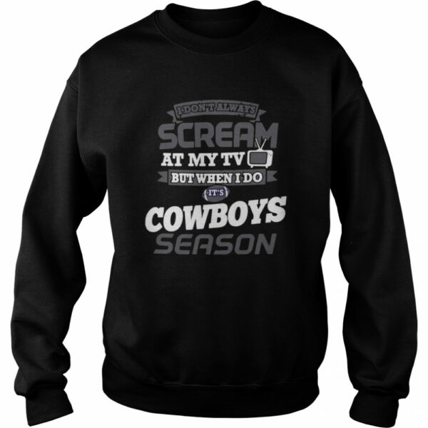 I Dont Always Scream At My Tv But When I Do Its Dallas Cowboys Season shirt