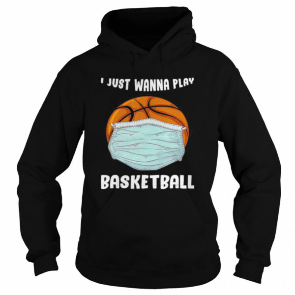 I Just Wanna Play Basketball Funny Quarantine Basketball shirt