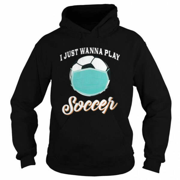 I Just Wanna Play Soccer Funny Face Mask Quarantine shirt