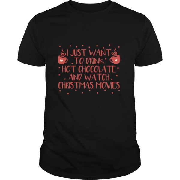 I Just Want To Drink Hot Chocolate And Watch Christmas Movies Hot Chocolate shirt