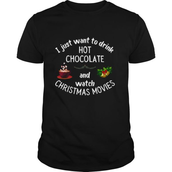 I Just Want To Drink Hot Chocolate And Watch Christmas Movies shirt