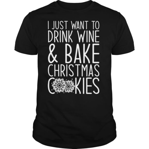 I Just Want To Drink Wine And Bake Christmas Cookies shirt