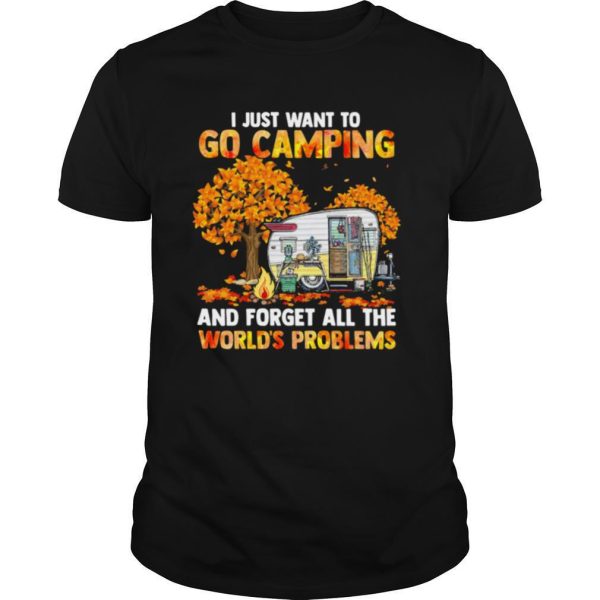 I Just Want To Go Camping And Forget All The World’s Problems shirt