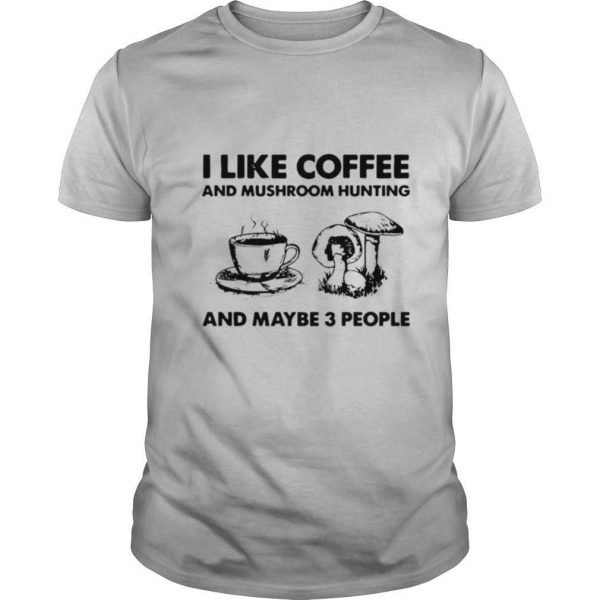 I Like Coffee And Mushroom Hunting And Maybe 3 People shirt