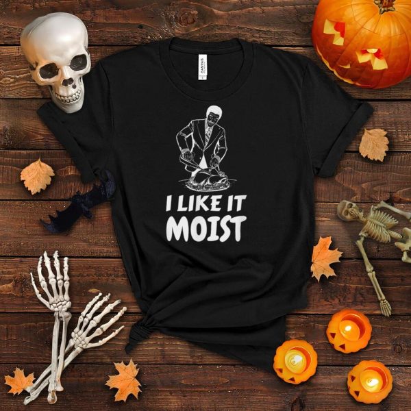 I Like It Moist Funny Turkey Thanksgiving Christmas Dinner T Shirt