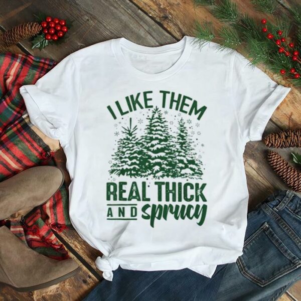 I Like Them Real Thick and Sprucey Funny Christmas Shirt