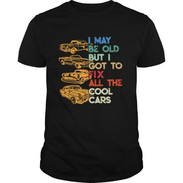 I May Be Old But I Got To Fix All The Cool Cars shirt