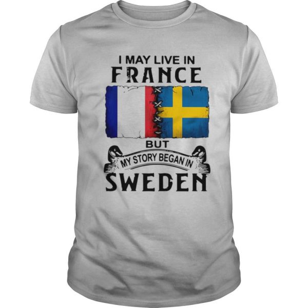 I May Live In France But My Story Began In Sweden shirt