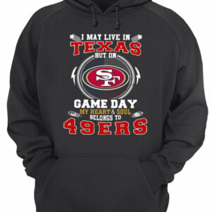 I May Live In Texas But On Game Day My Heart And Soul Belongs To 49ers shirt 2 I May Live In Texas But On Game Day My Heart And Soul Belongs To 49ers shirt 3