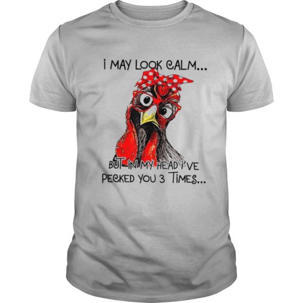 I May Look Calm But In My Head I’ve Pecked You 3 Times shirt