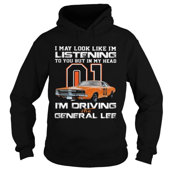 I May Look Like I’m Listening To You But In My Head I’m Driving The General Lee shirt