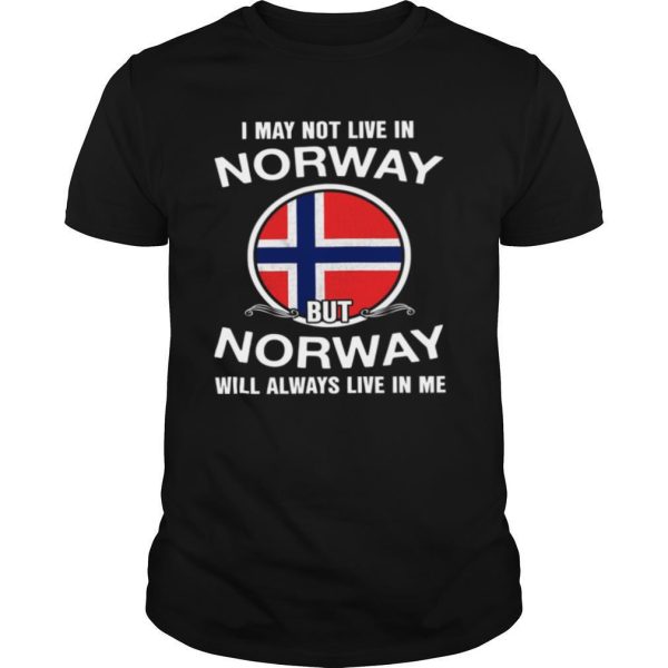 I May Not Live In Norway But Norway Will Always Live In Me shirt