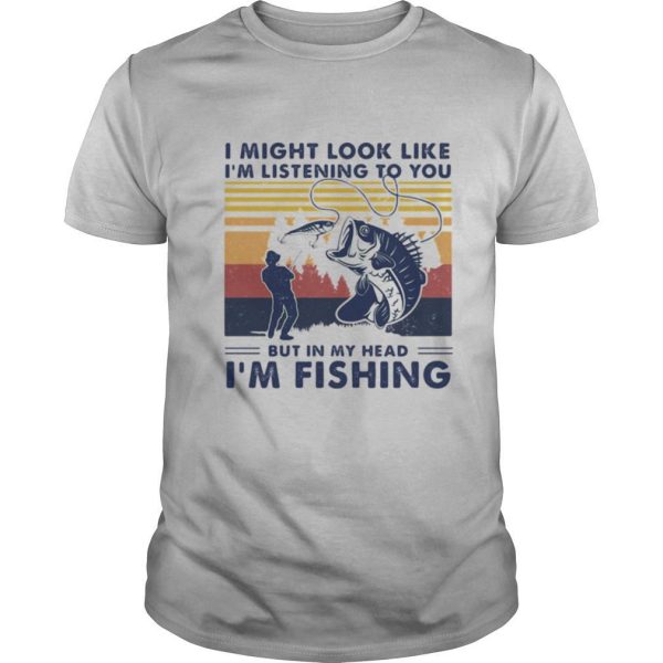 I Might Look Like I’m Listening To You But In My Head I’m Fishing Vintage shirt