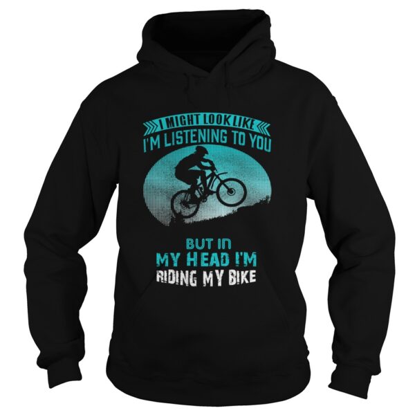 I Might Look Like Im Listening To You But In My Head Im Riding My Bike shirt