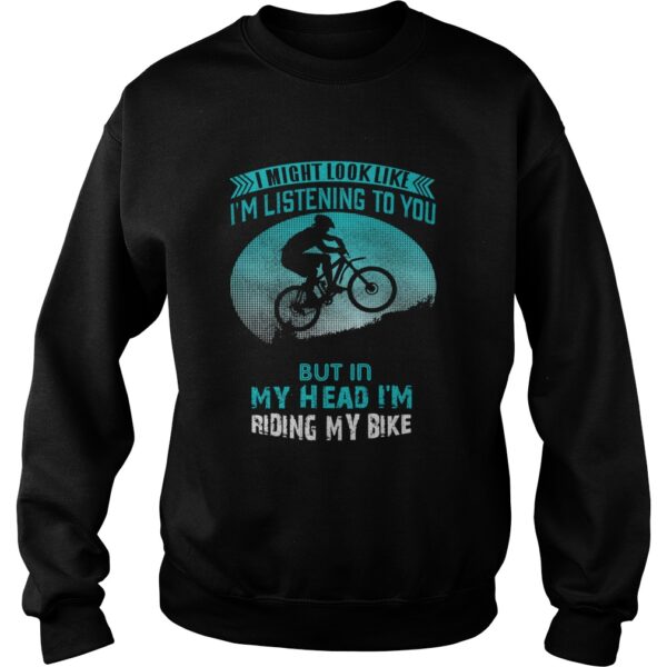 I Might Look Like Im Listening To You But In My Head Im Riding My Bike shirt