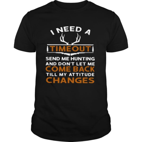 I Need A Timeout Send Me Hunting And Don’t Let Me Come Back Till My Attitude Changes shirt