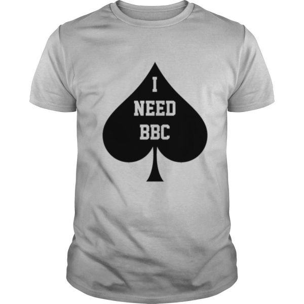 I Need BBC Queen Of Spades shirt