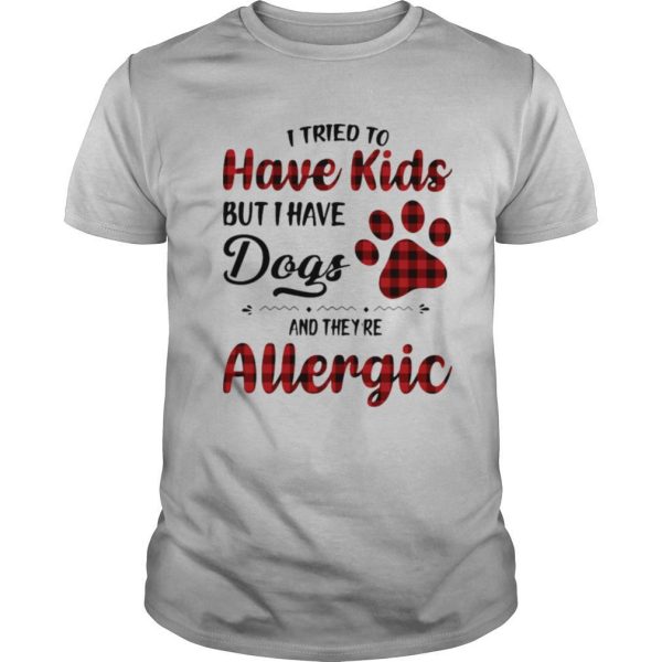 I Tried To Have Kids But I Have Dogs And They’re Allergic shirt