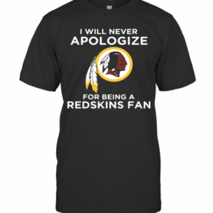 I Will Never Apologize For Being Redskins Fan T-Shirt