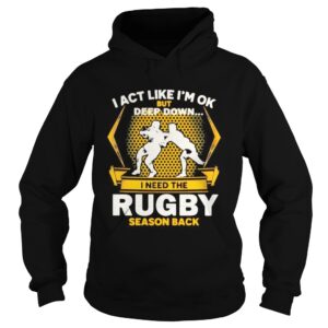 I act like im ok but deep down i need the rugby season back shirt I act like im ok but deep down i need the rugby season back shirt