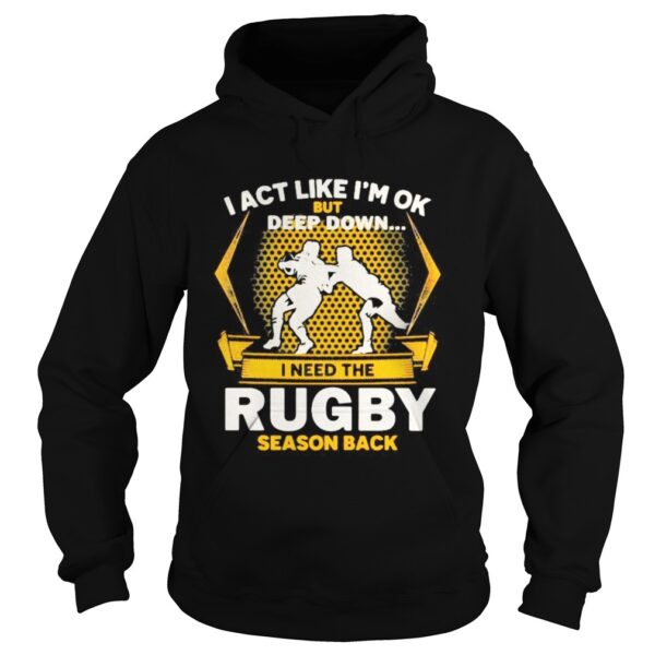 I act like im ok but deep down i need the rugby season back shirt