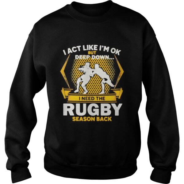 I act like im ok but deep down i need the rugby season back shirt