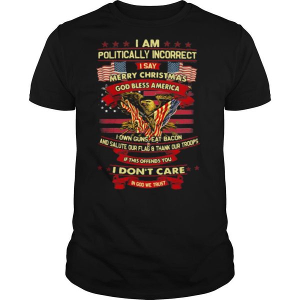 I am politically incorrect I say merry christmas god bless america if this offends you I don’t care in god we trust shirt