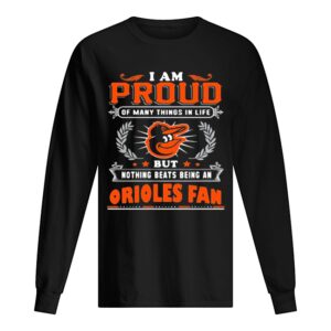 I am proud of many things in life but nothing beats being a baltimore orioles fan shirt I am proud of many things in life but nothing beats being a baltimore orioles fan shirt