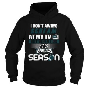 I dont aways scream at my TV but when I do Its Eagles season shirt I dont aways scream at my TV but when I do Its Eagles season shirt