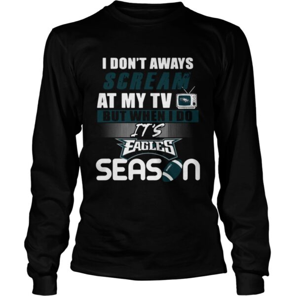 I dont aways scream at my TV but when I do Its Eagles season shirt