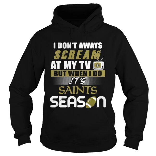 I dont aways scream at my TV but when I do Its Saints season shirt