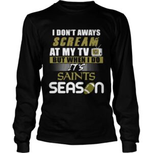 I dont aways scream at my TV but when I do Its Saints season shirt