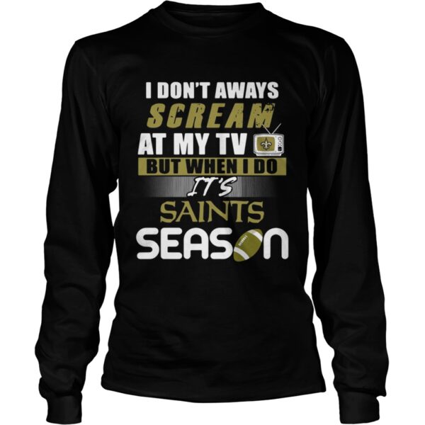 I dont aways scream at my TV but when I do Its Saints season shirt