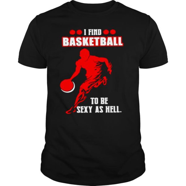 I find basketball to be sexy as hell shirt